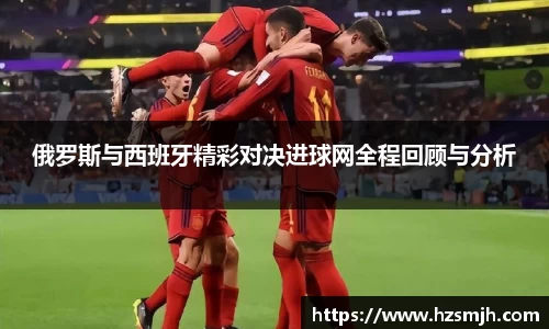 俄罗斯与西班牙精彩对决进球网全程回顾与分析